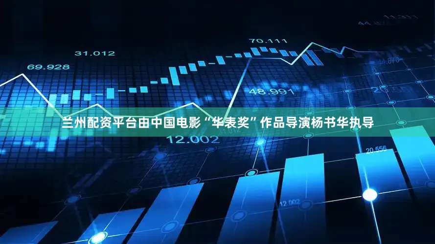 兰州配资平台由中国电影“华表奖”作品导演杨书华执导