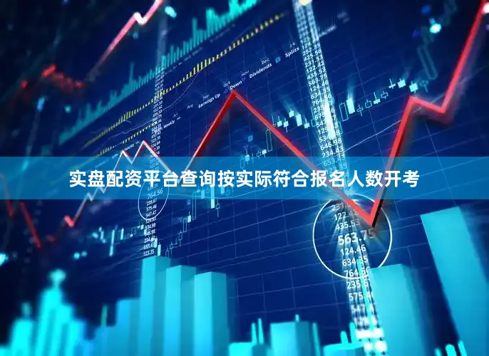 实盘配资平台查询按实际符合报名人数开考