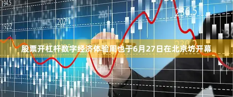 股票开杠杆数字经济体验周也于6月27日在北京坊开幕