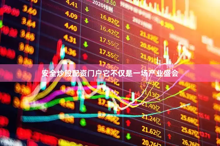 安全炒股配资门户它不仅是一场产业盛会