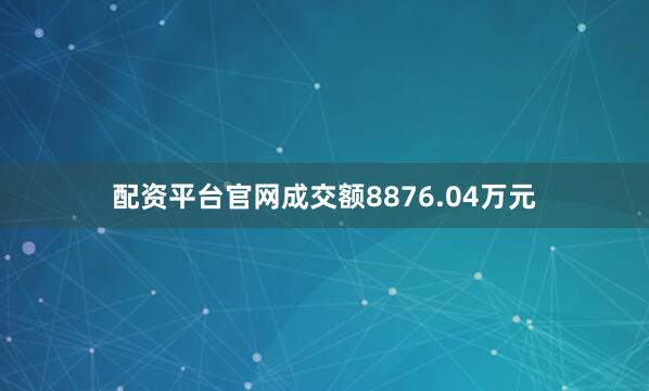 配资平台官网成交额8876.04万元