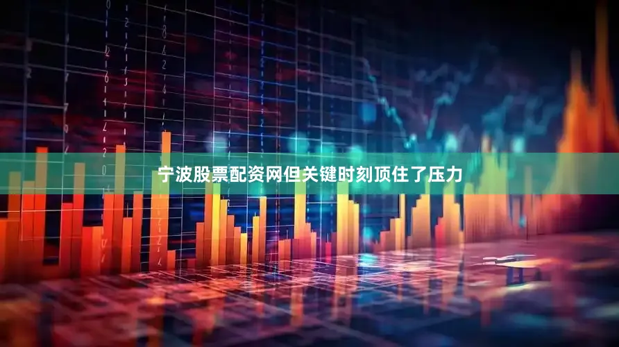 宁波股票配资网但关键时刻顶住了压力