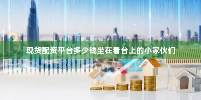 现货配资平台多少钱坐在看台上的小家伙们