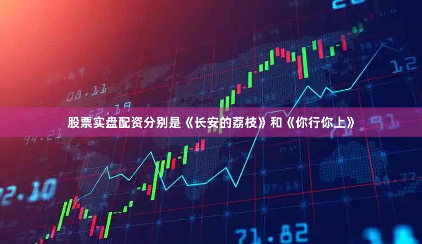 股票实盘配资分别是《长安的荔枝》和《你行你上》