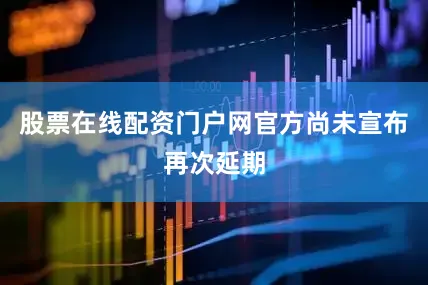 股票在线配资门户网官方尚未宣布再次延期