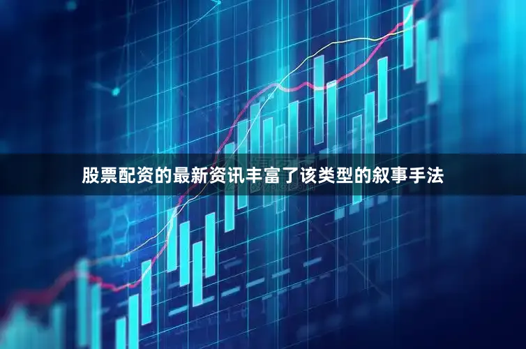股票配资的最新资讯丰富了该类型的叙事手法