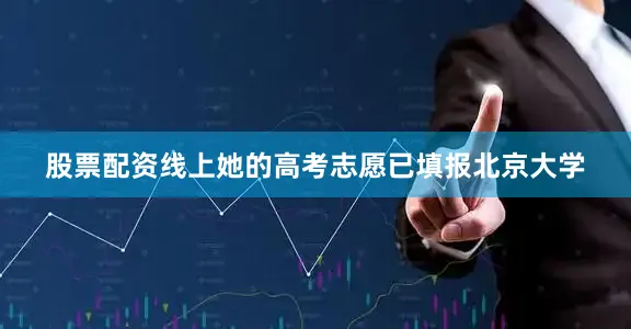 股票配资线上她的高考志愿已填报北京大学