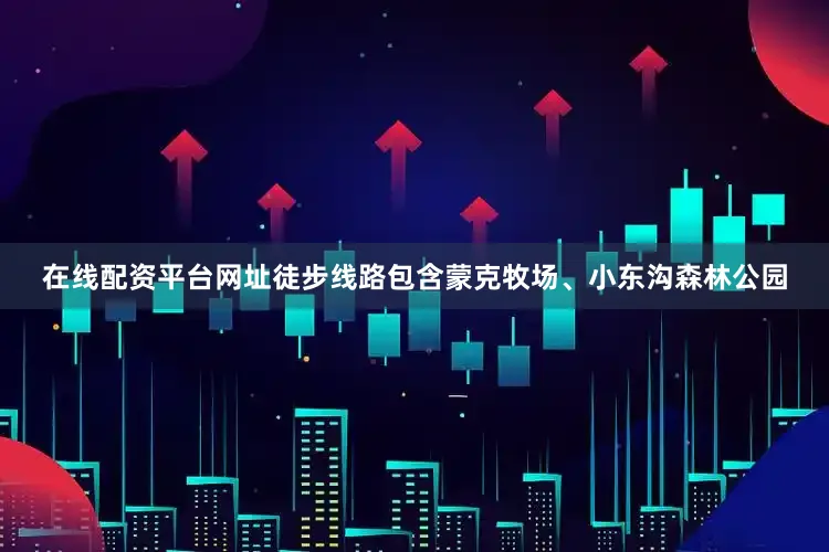 在线配资平台网址徒步线路包含蒙克牧场、小东沟森林公园
