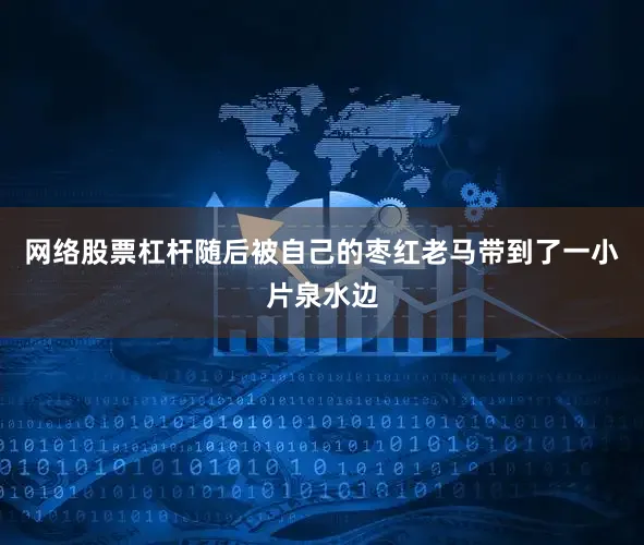网络股票杠杆随后被自己的枣红老马带到了一小片泉水边