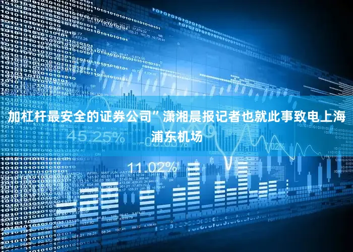 加杠杆最安全的证券公司”潇湘晨报记者也就此事致电上海浦东机场