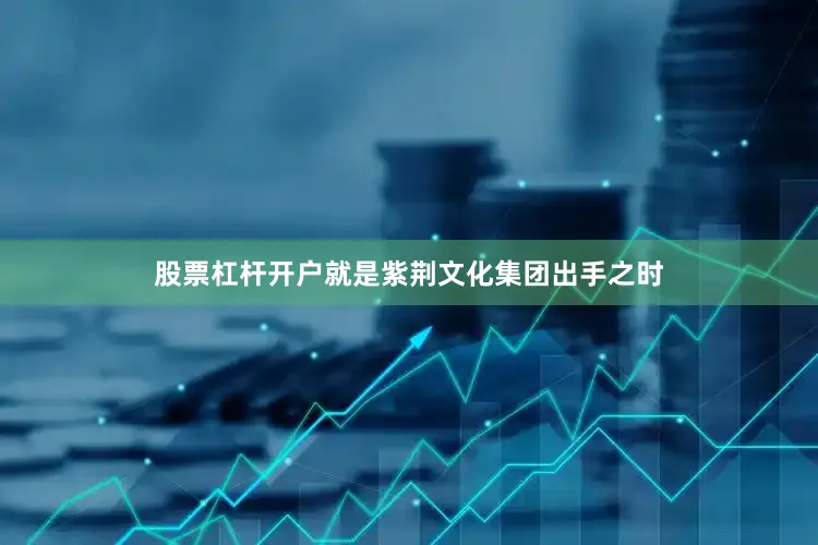 股票杠杆开户就是紫荆文化集团出手之时