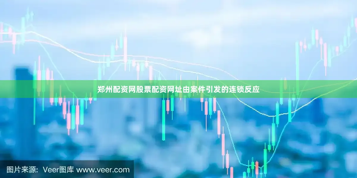 郑州配资网股票配资网址由案件引发的连锁反应