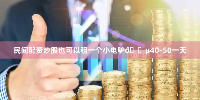 民间配资炒股也可以租一个小电驴🛵40-50一天