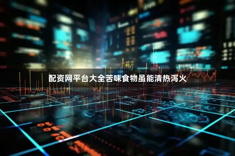 配资网平台大全苦味食物虽能清热泻火