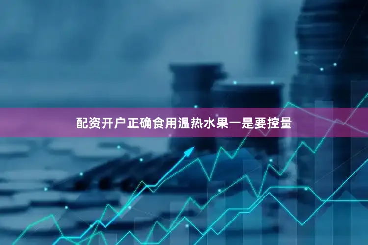 配资开户正确食用温热水果一是要控量