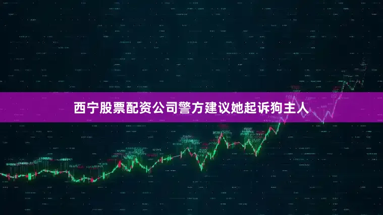 西宁股票配资公司警方建议她起诉狗主人