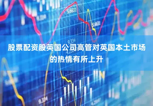 股票配资股英国公司高管对英国本土市场的热情有所上升