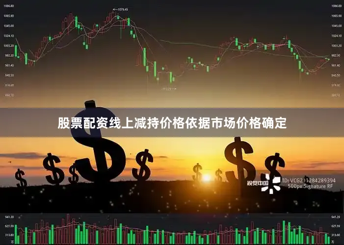 股票配资线上减持价格依据市场价格确定