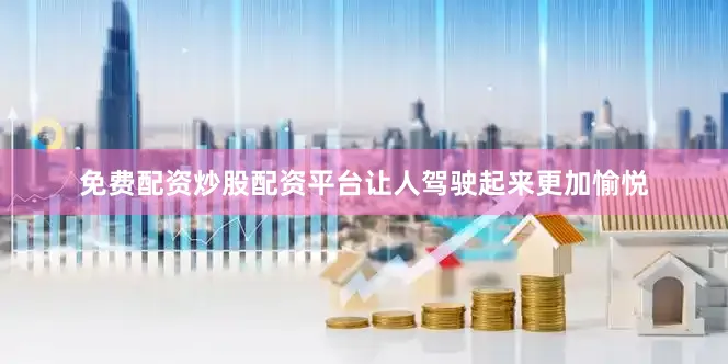 免费配资炒股配资平台让人驾驶起来更加愉悦