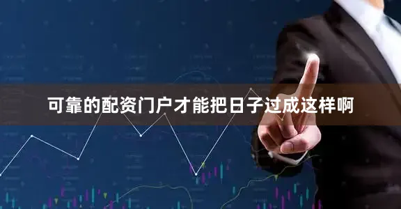 可靠的配资门户才能把日子过成这样啊