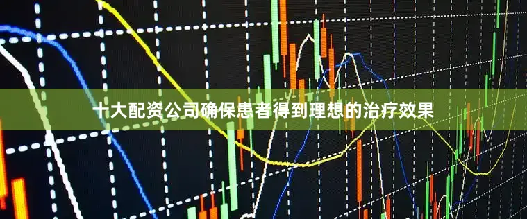 十大配资公司确保患者得到理想的治疗效果