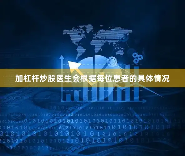 加杠杆炒股医生会根据每位患者的具体情况