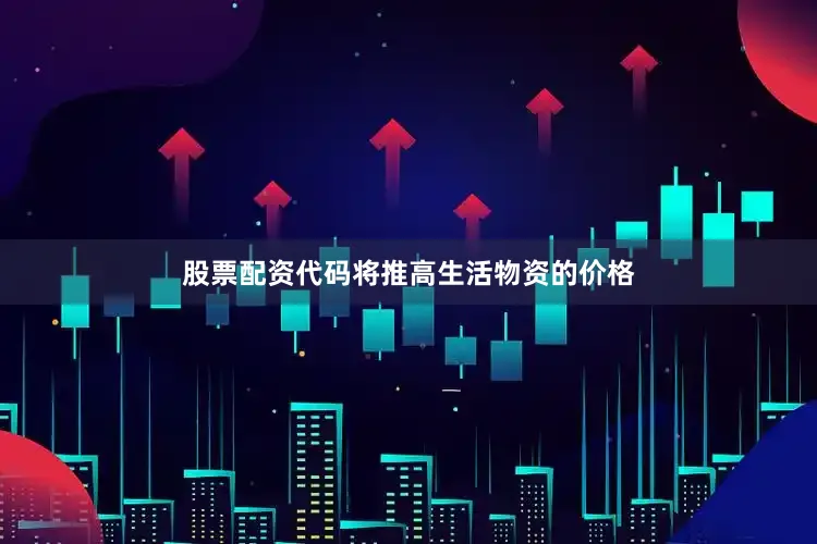 股票配资代码将推高生活物资的价格