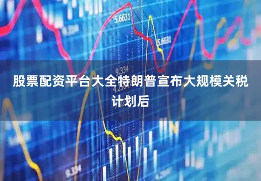 股票配资平台大全特朗普宣布大规模关税计划后