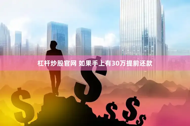杠杆炒股官网 如果手上有30万提前还款