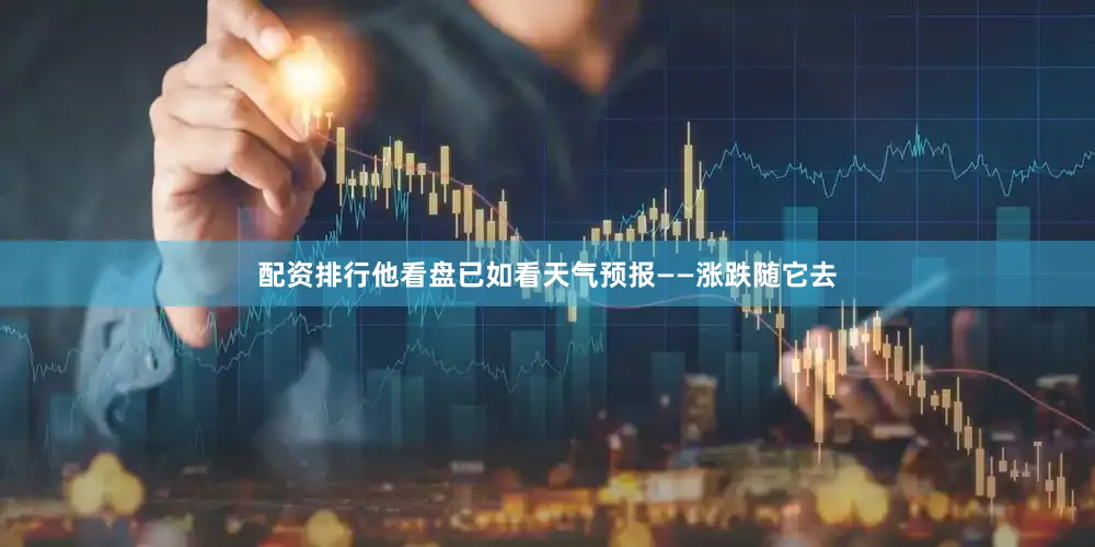 配资排行他看盘已如看天气预报——涨跌随它去
