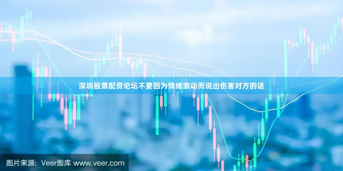 深圳股票配资论坛不要因为情绪激动而说出伤害对方的话