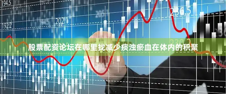 股票配资论坛在哪里找减少痰浊瘀血在体内的积聚