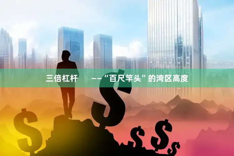 三倍杠杆      ——“百尺竿头”的湾区高度