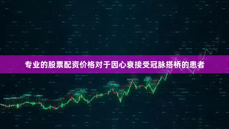 专业的股票配资价格对于因心衰接受冠脉搭桥的患者