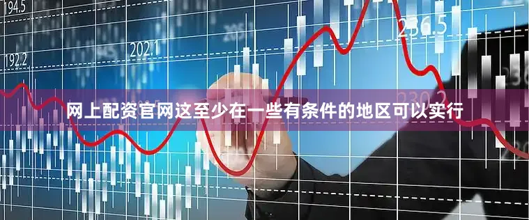 网上配资官网这至少在一些有条件的地区可以实行