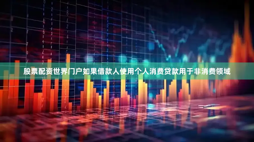 股票配资世界门户如果借款人使用个人消费贷款用于非消费领域
