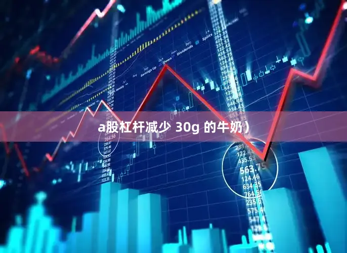 a股杠杆减少 30g 的牛奶）