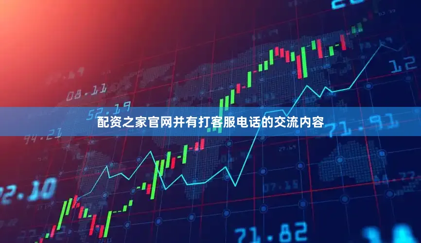 配资之家官网并有打客服电话的交流内容