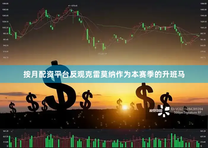 按月配资平台反观克雷莫纳作为本赛季的升班马
