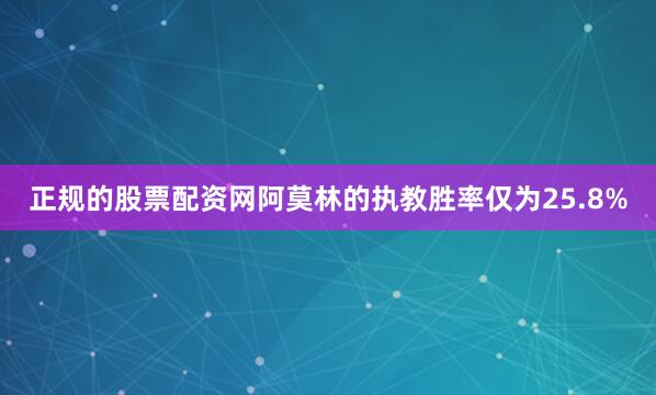 正规的股票配资网阿莫林的执教胜率仅为25.8%