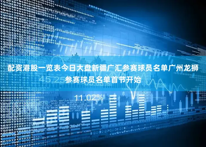 配资港股一览表今日大盘新疆广汇参赛球员名单广州龙狮参赛球员名单首节开始