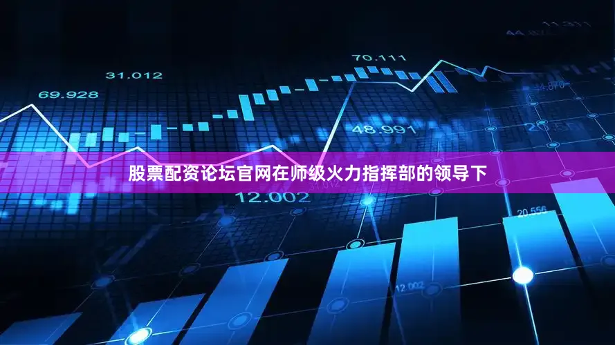 股票配资论坛官网在师级火力指挥部的领导下