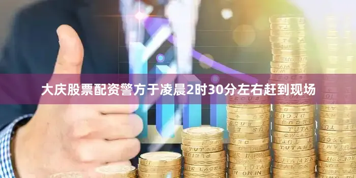 大庆股票配资警方于凌晨2时30分左右赶到现场