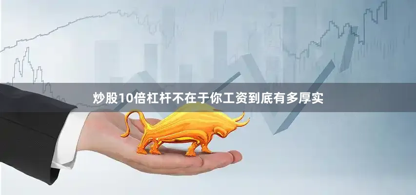 炒股10倍杠杆不在于你工资到底有多厚实