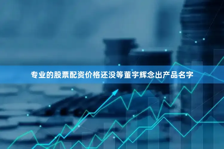 专业的股票配资价格还没等董宇辉念出产品名字