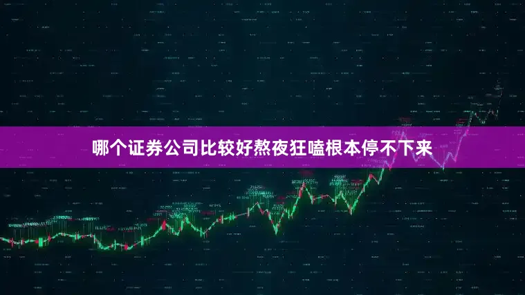 哪个证券公司比较好熬夜狂嗑根本停不下来