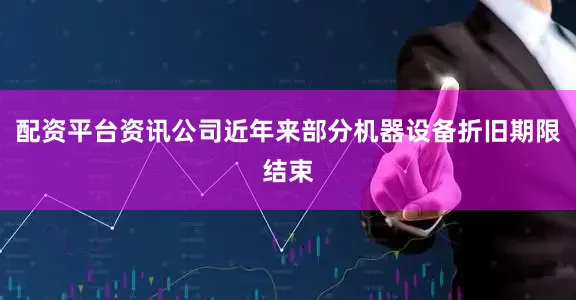 配资平台资讯公司近年来部分机器设备折旧期限结束