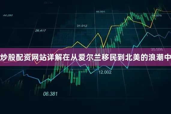 炒股配资网站详解在从爱尔兰移民到北美的浪潮中